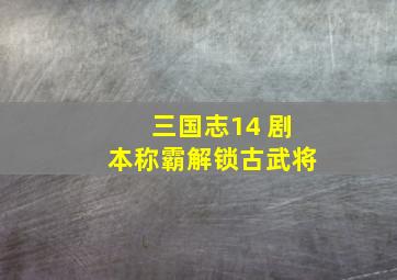 三国志14 剧本称霸解锁古武将